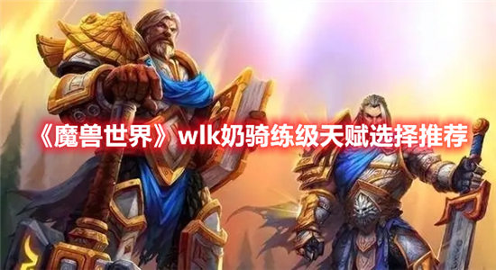 《魔兽世界》wlk奶骑练级天赋选择推荐