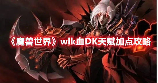 《魔兽世界》wlk血DK天赋加点攻略